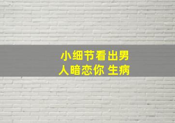 小细节看出男人暗恋你 生病